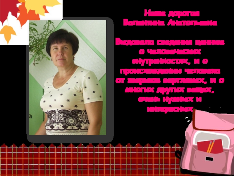 Наша дорогая Валентина Анатольевна  Выдавала сведения ценные о человеческих
