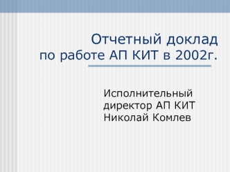 Отчетный доклад  по работе АП КИТ в 2002г.