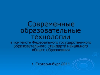 Современные образовательные технологии 
в контексте Федерального государственного образовательного стандарта начального общего образования


г. Екатеринбург-2011