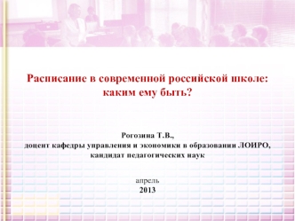 Расписание в современной российской школе: каким ему быть?

 Рогозина Т.В., доцент кафедры управления и экономики в образовании ЛОИРО, 
кандидат педагогических наукапрель2013