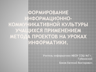 Формирование информационно-коммуникативной культуры учащихся применением метода проектов на уроках информатики.