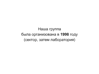 Наша группа
была организована в 1998 году 
(сектор, затем лаборатория)