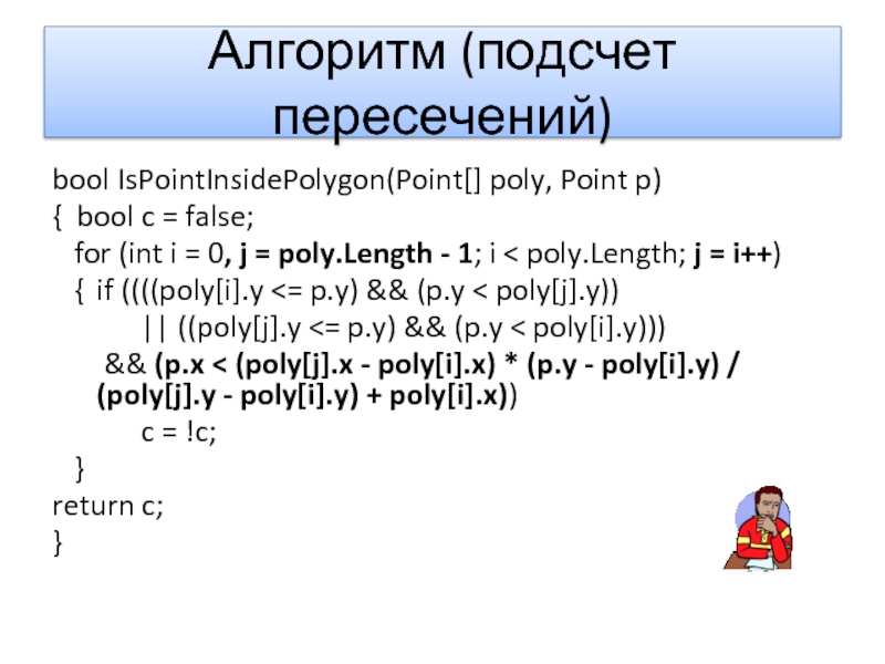 Алгоритм (подсчет пересечений)bool IsPointInsidePolygon(Point[] poly, Point p) { bool c =