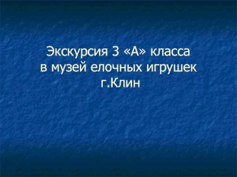 Экскурсия 3 А класса в музей елочных игрушек г.Клин