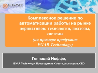 Комплексное решение по автоматизации работы на рынке деривативов: технологии, подходы, системы 
(на примере продуктов EGAR Technology) 
 