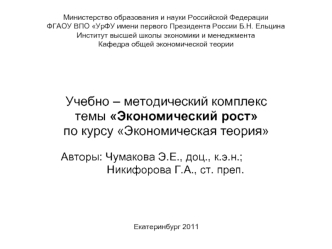 Учебно – методический комплекс
темы Экономический рост
по курсу Экономическая теория

               Авторы: Чумакова Э.Е., доц., к.э.н.;
                              Никифорова Г.А., ст. преп.




Екатеринбург 2011