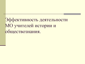 Эффективность деятельностиМО учителей истории и обществознания.