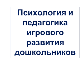 Психология и педагогика игрового развития дошкольников