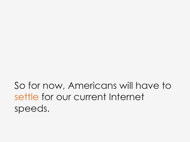 So for now, Americans will have to settle for our current Internet speeds.