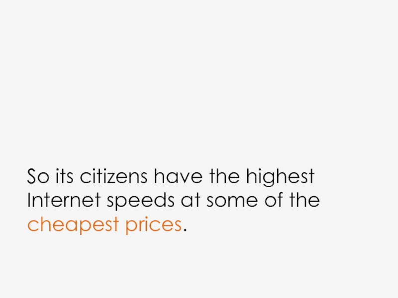 So its citizens have the highest Internet speeds at some of the cheapest prices.
