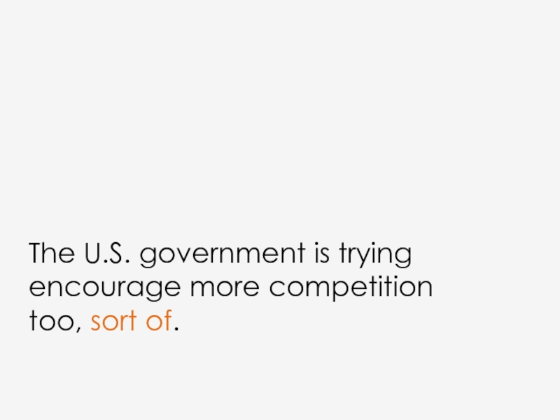 The U.S. government is trying encourage more competition too, sort of.