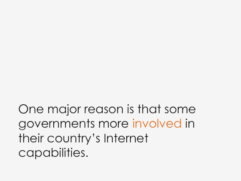 One major reason is that some governments more involved in their country’s Internet capabilities.