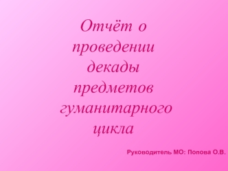 Отчёт о 
проведении
декады 
предметов
 гуманитарного 
цикла