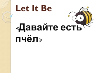 Let it be. Давайте есть пчёл