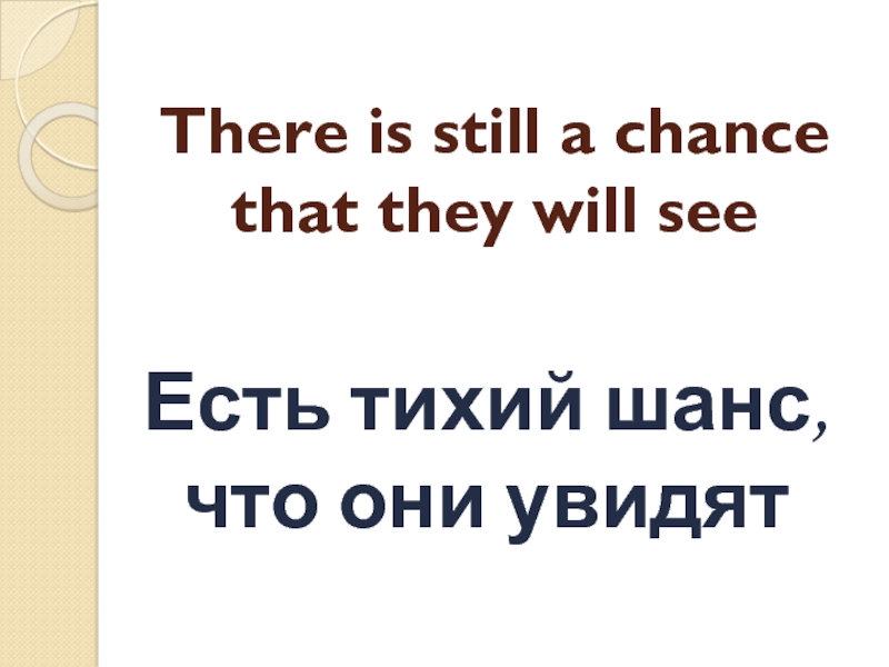 There is still a chance that they will see Есть тихий шанс, что они увидят