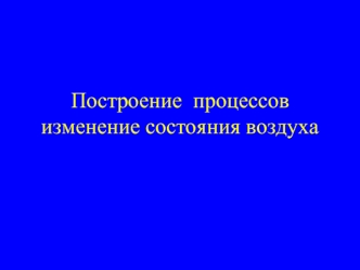 Построение процессов изменение состояния воздуха