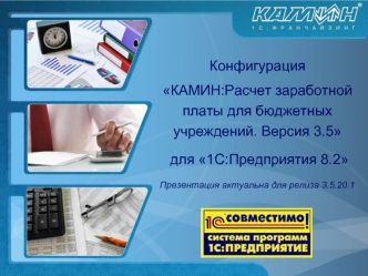 Конфигурация 
КАМИН:Расчет заработной платы для бюджетных учреждений. Версия 3.5
 для 1С:Предприятия 8.2 
Презентация актуальна для релиза 3.5.20.1