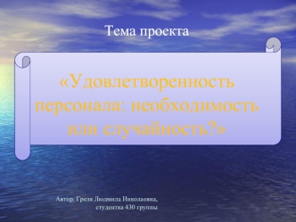 Тема проекта

Удовлетворенность персонала: необходимость или случайность?