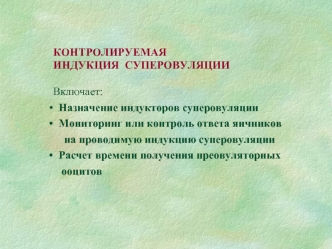 КОНТРОЛИРУЕМАЯ  
ИНДУКЦИЯ  СУПЕРОВУЛЯЦИИ

Включает:
  Назначение индукторов суперовуляции
  Мониторинг или контроль ответа яичников
    на проводимую индукцию суперовуляции
  Расчет времени получения преовуляторных
   ооцитов