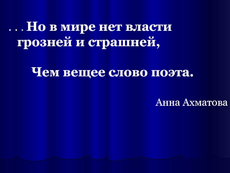 . . . Но в мире нет власти 					грозней и страшней, 		Чем вещее слово поэта.Анна Ахматова