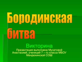 Викторина
Презентация выполнена Мусатовой Анастасией, ученицей 7 – го класса МБОУ Мендюкинской СОШ