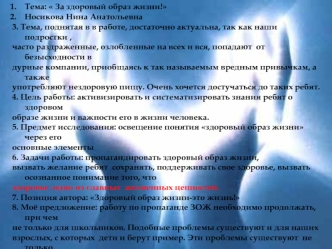 Тема:  За здоровый образ жизни!
Носикова Нина Анатольевна
3. Тема, поднятая в в работе, достаточно актуальна, так как наши подростки ,
часто раздраженные, озлобленные на всех и вся, попадают  от безысходности в 
дурные компании, приобщаясь к так называемы