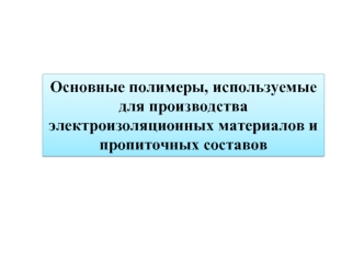 Основные полимеры, используемые для производства электроизоляционных материалов и пропиточных составов