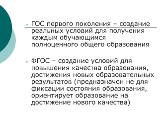 ГОС первого поколения – создание реальных условий для получения каждым обучающимся полноценного общего образования 

ФГОС – создание условий для повышения качества образования, достижения новых образовательных результатов (предназначен не для фиксации сос