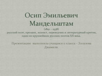 Осип Эмильевич Мандельштам(1891 – 1938) русский поэт, прозаик, эссеист, переводчик и литературный критик, один из крупнейших русских поэтов XX века.