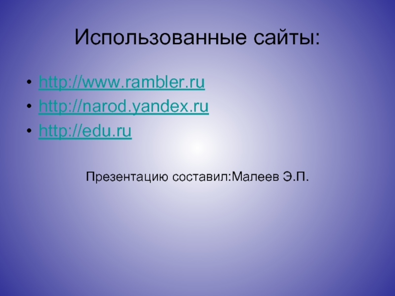 Использованные сайты:http://www.rambler.ruhttp://narod.yandex.ruhttp://edu.ruПрезентацию составил:Малеев Э.П.