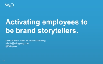 Activating employees to be brand storytellers.Michael Brito, Head of Social Marketingmbrito@w2ogroup.com@Britopian