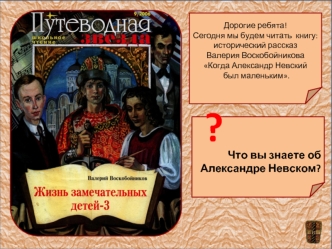 Дорогие ребята!
Сегодня мы будем читать  книгу: исторический рассказ 
Валерия Воскобойникова  
Когда Александр Невский
 был маленьким.