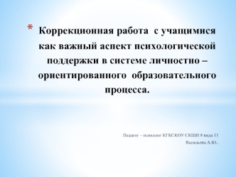 Коррекционная работа  с учащимися  как важный аспект психологической поддержки в системе личностно – ориентированного  образовательного процесса.