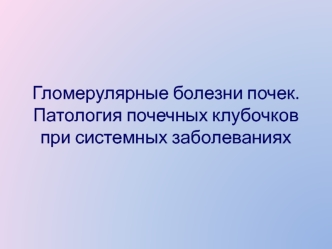 Гломерулярные болезни почек. Патология почечных клубочков при системных заболеваниях
