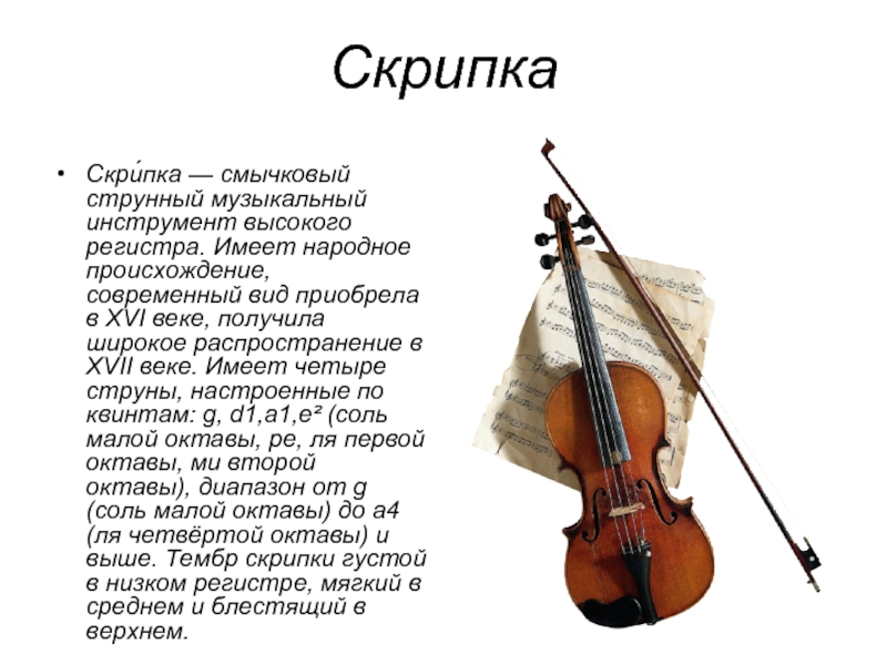 СкрипкаСкри́пка — смычковый струнный музыкальный инструмент высокого регистра. Имеет народное происхождение,