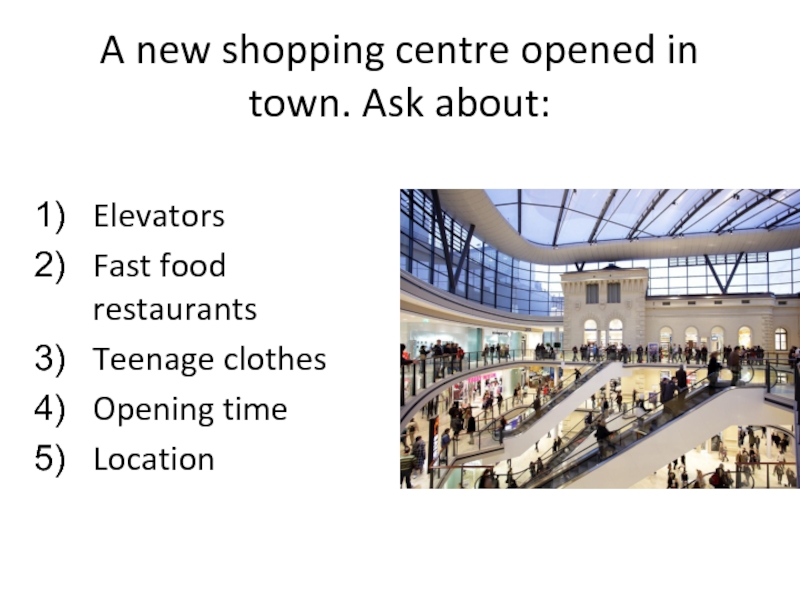 A new shopping centre opened in town. Ask about:  Elevators Fast
