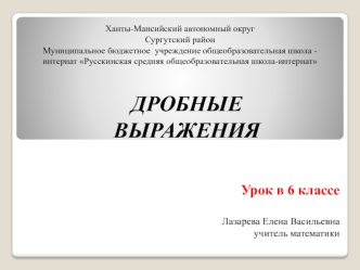 ДРОБНЫЕ 
ВЫРАЖЕНИЯ


Урок в 6 классе

Лазарева Елена Васильевна 
учитель математики