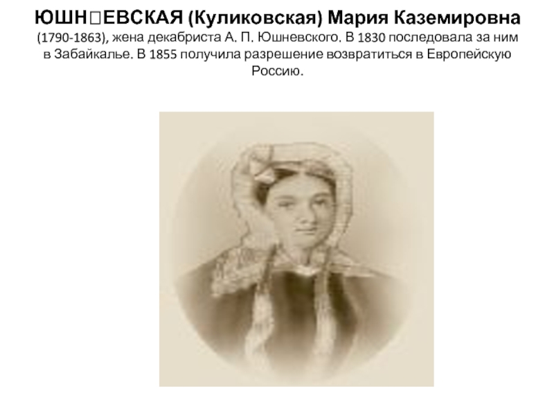 ЮШНЕВСКАЯ (Куликовская) Мария Каземировна (1790-1863), жена декабриста А. П. Юшневского. В