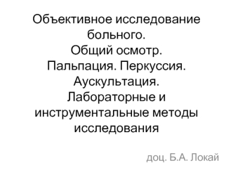 Объективное исследование больного. Общий осмотр. Пальпация. Перкуссия. Аускультация