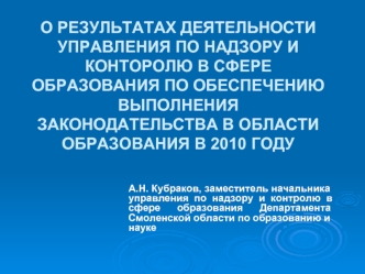 О РЕЗУЛЬТАТАХ ДЕЯТЕЛЬНОСТИ УПРАВЛЕНИЯ ПО НАДЗОРУ И КОНТОРОЛЮ В СФЕРЕ ОБРАЗОВАНИЯ ПО ОБЕСПЕЧЕНИЮ ВЫПОЛНЕНИЯ ЗАКОНОДАТЕЛЬСТВА В ОБЛАСТИ  ОБРАЗОВАНИЯ В 2010 ГОДУ