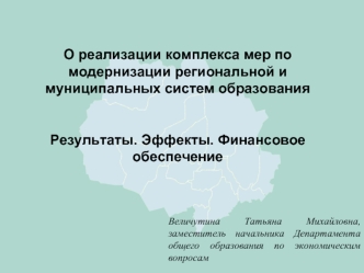 О реализации комплекса мер по модернизации региональной и муниципальных систем образованияРезультаты. Эффекты. Финансовое обеспечение