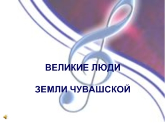 ВЕЛИКИЕ ЛЮДИ ЗЕМЛИ ЧУВАШСКОЙ