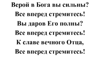 Верой в Бога вы сильны? 
Все вперед стремитесь! 
Вы даров Его полны? 
Все вперед стремитесь! 
К славе вечного Отца, 
Все вперед стремитесь!