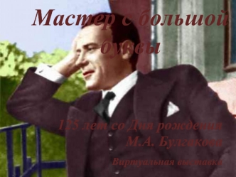 Мастер с большой буквы. Виртуальная выставка. 125 лет со дня рождения М.А. Булгакова