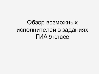 Обзор возможных исполнителей в заданиях ГИА 9 класс