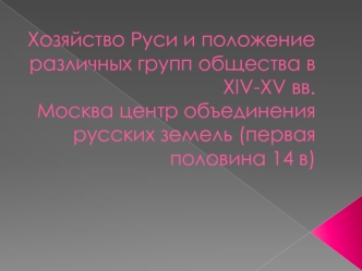 Хозяйство Руси и положение различных групп общества в XIV-XV веках. Москва - центр объединения русских земель