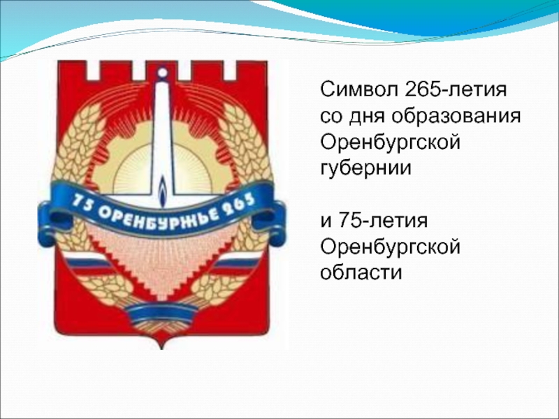 Символ 265-летия со дня образования Оренбургской губернии и 75-летия Оренбургской области