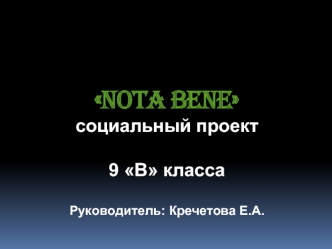 Nota Bene социальный проект9 В классаРуководитель: Кречетова Е.А.