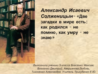 Александр Исаевич Солженицын- Две загадки в мире есть: как родился - не помню, как умру - не знаю