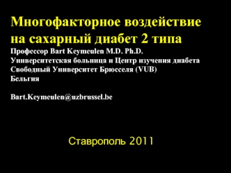 Многофакторное воздействие 
на сахарный диабет 2 типа
Профессор Bart Keymeulen M.D. Ph.D. 
Университетская больница и Центр изучения диабета
Свободный Университет Брюсселя (VUB)
Бельгия

Bart.Keymeulen@uzbrussel.be